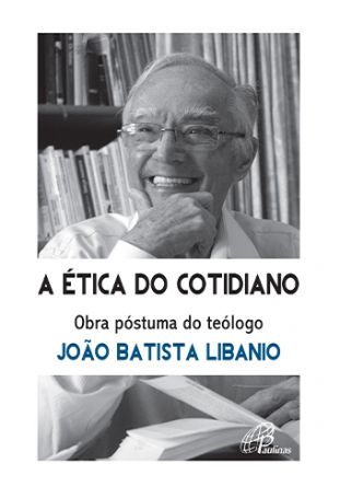 A Ética do cotidiano  - Obra póstuma do teólogo João Batista Libanio
