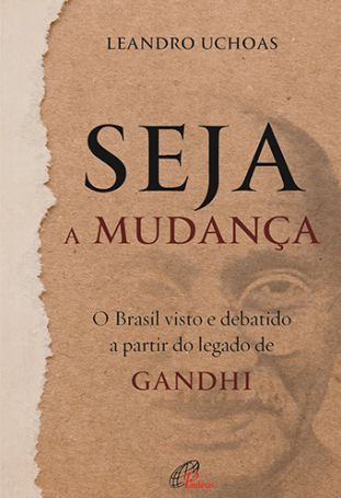 Seja a mudança  - O Brasil visto e debatido a partir do legado de Gandhi