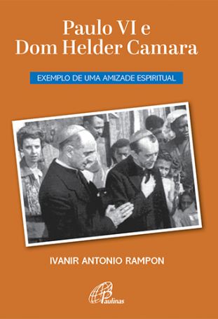 Paulo VI e dom Helder Camara  - Exemplo de uma amizade espiritual