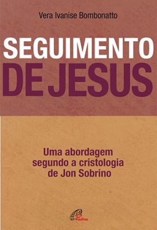 Seguimento de Jesus  - Uma abordagem a partir da cristologia de Jon Sobrino